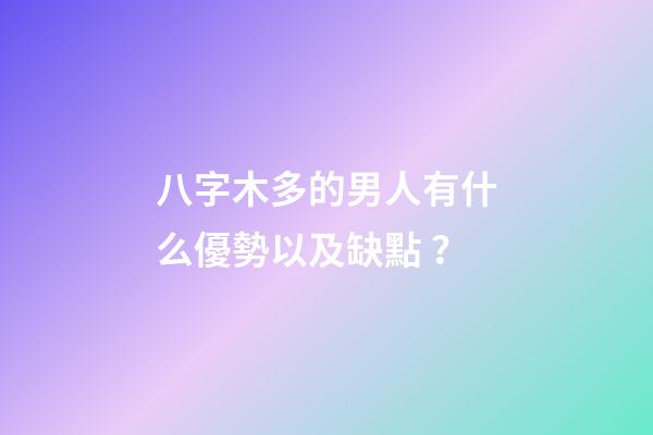 八字木多的男人有什么優勢以及缺點？